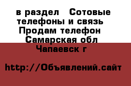  в раздел : Сотовые телефоны и связь » Продам телефон . Самарская обл.,Чапаевск г.